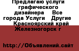 Предлагаю услуги графического дизайнера  - Все города Услуги » Другие   . Красноярский край,Железногорск г.